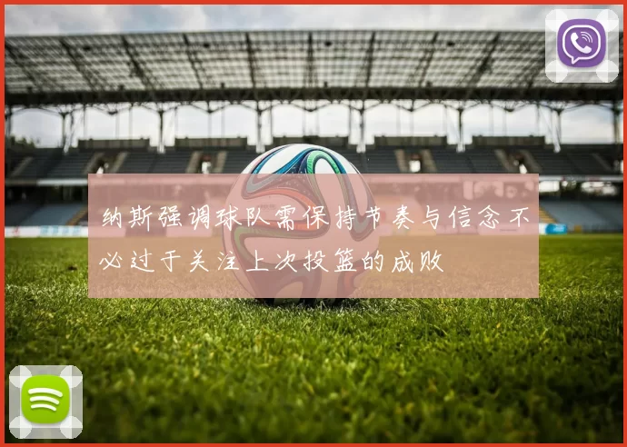纳斯强调球队需保持节奏与信念不必过于关注上次投篮的成败