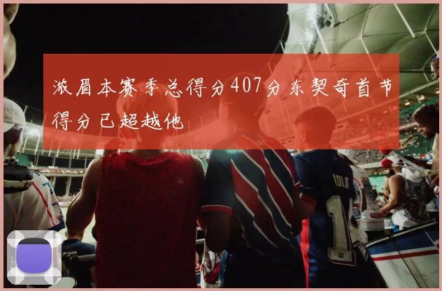 浓眉本赛季总得分407分东契奇首节得分已超越他