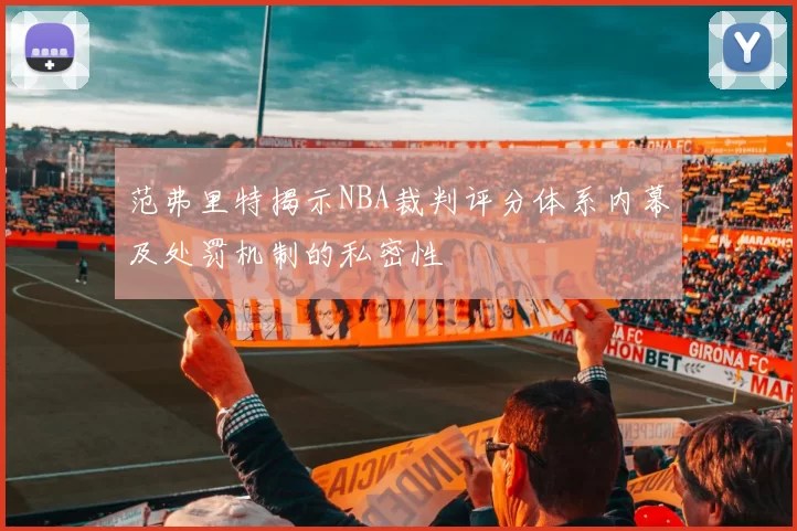 范弗里特揭示NBA裁判评分体系内幕及处罚机制的私密性