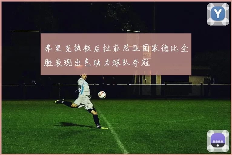 弗里克执教后拉菲尼亚国家德比全胜表现出色助力球队夺冠