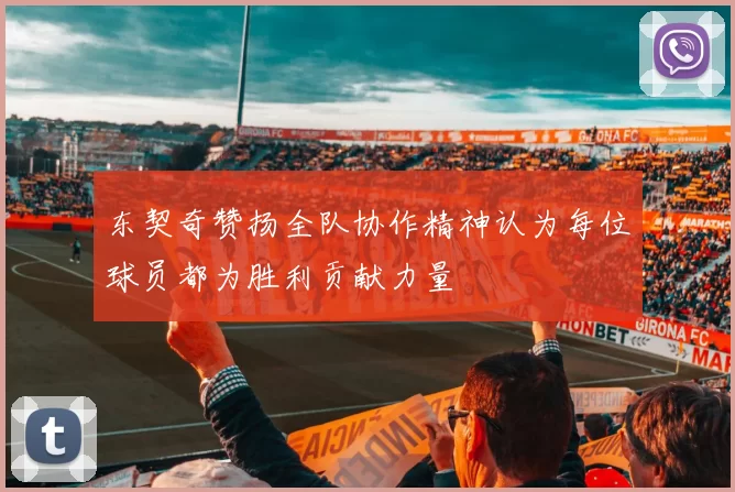 东契奇赞扬全队协作精神认为每位球员都为胜利贡献力量