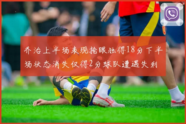 乔治上半场表现抢眼独得18分下半场状态消失仅得2分球队遭遇失利